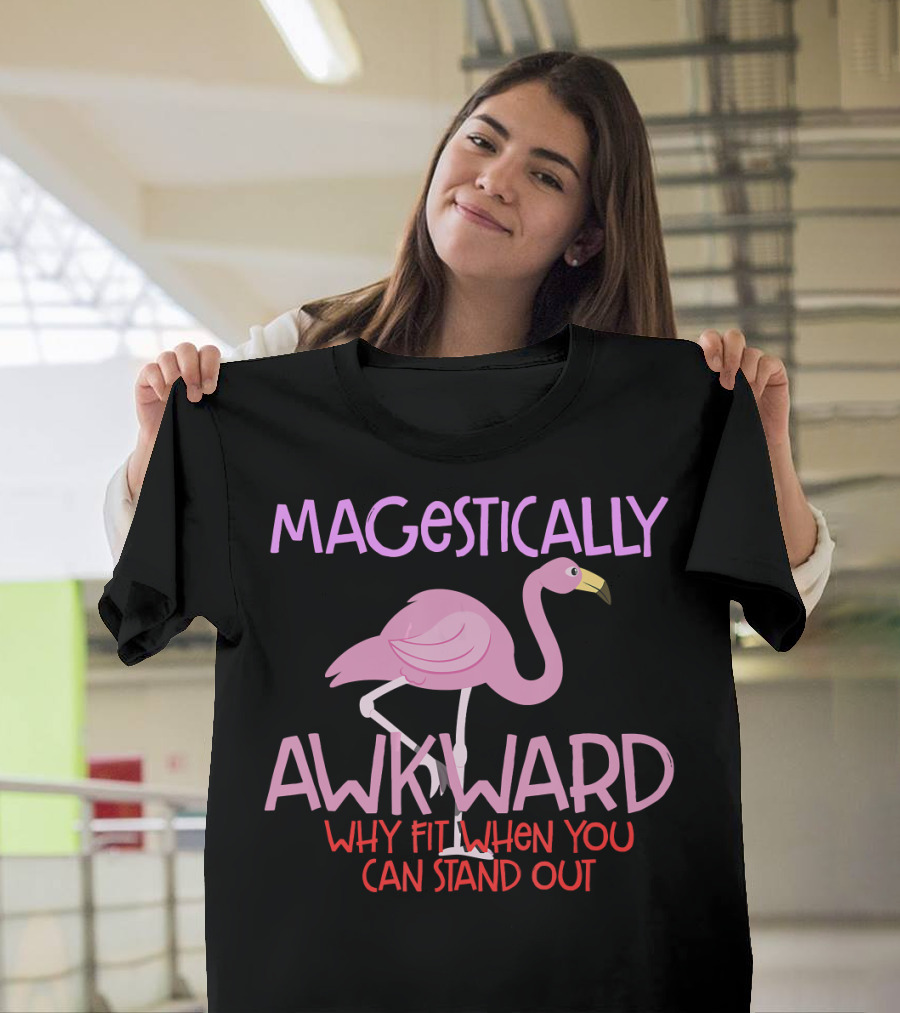 MAJESTICALLY AWKWARD PINK FLAMINGO WHY FIT IN WHEN YOU CAN STAND OUT T-Shirt
