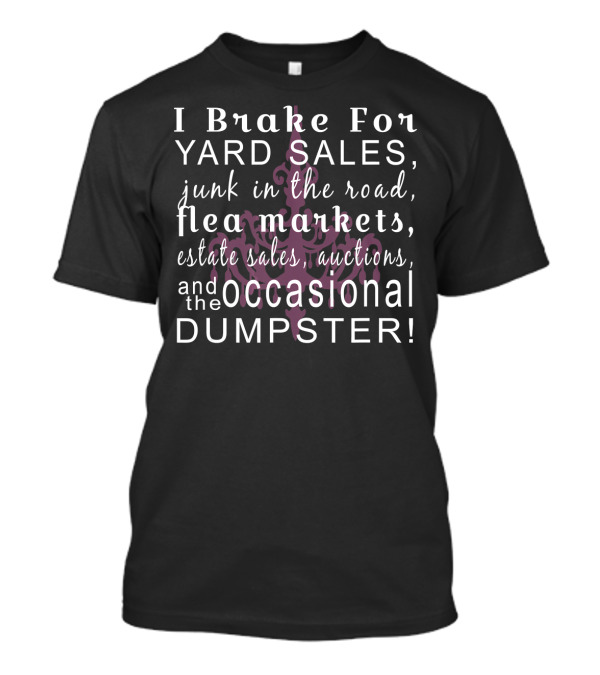 I Brake For Yard Sales Junk Flea Markets Estate Sales Auctions Occasional Dumpster T-Shirt