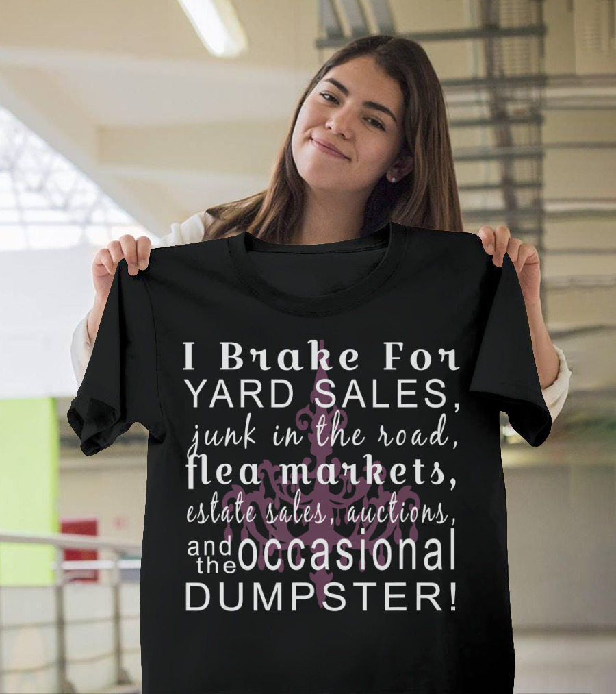 I Brake For Yard Sales Junk Flea Markets Estate Sales Auctions Occasional Dumpster T-Shirt