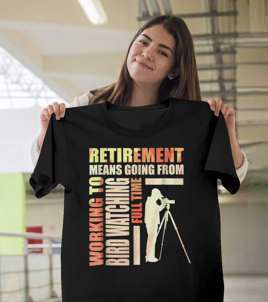 Retirement Means Going from Working to Full Time Bird Watching T-Shirt