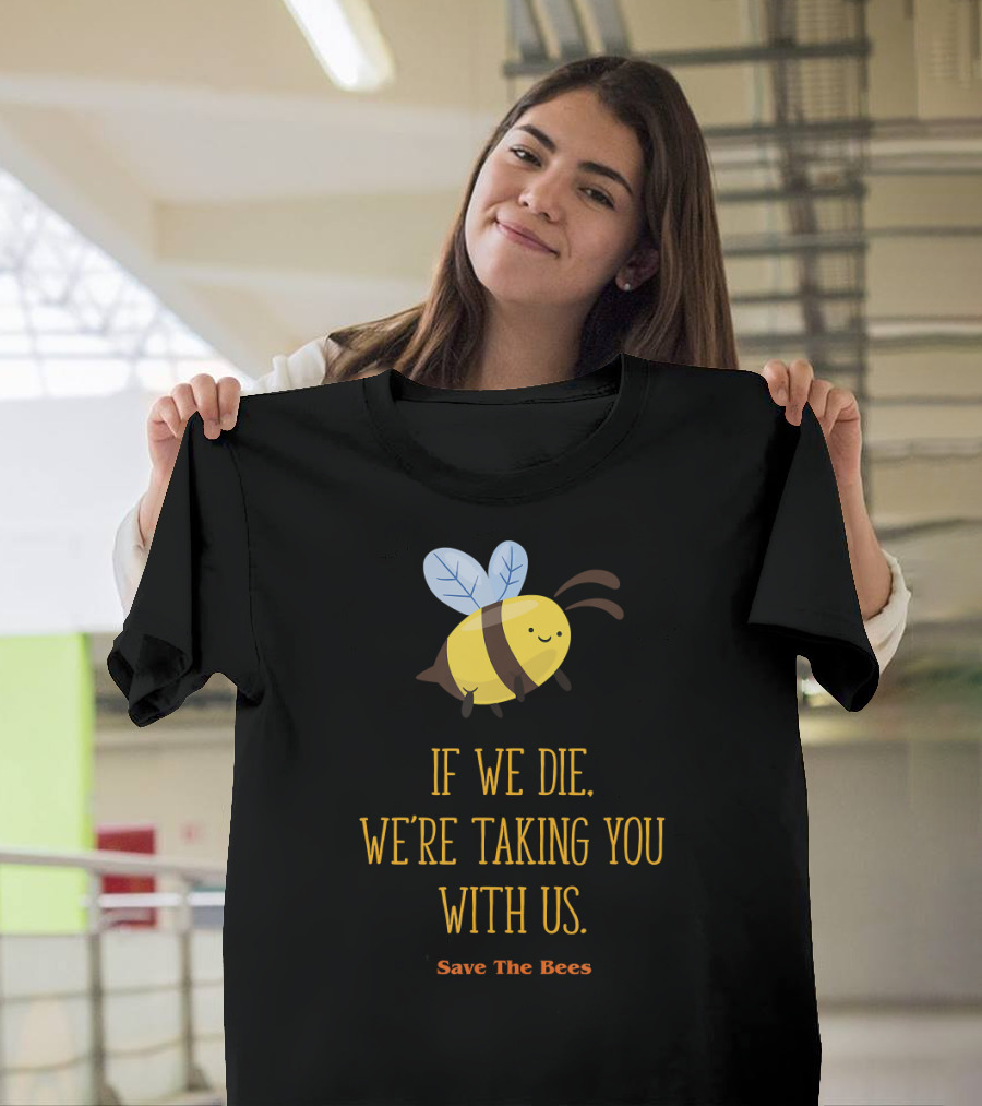 If We Die We're Taking You With Us Save The Bees T-Shirt