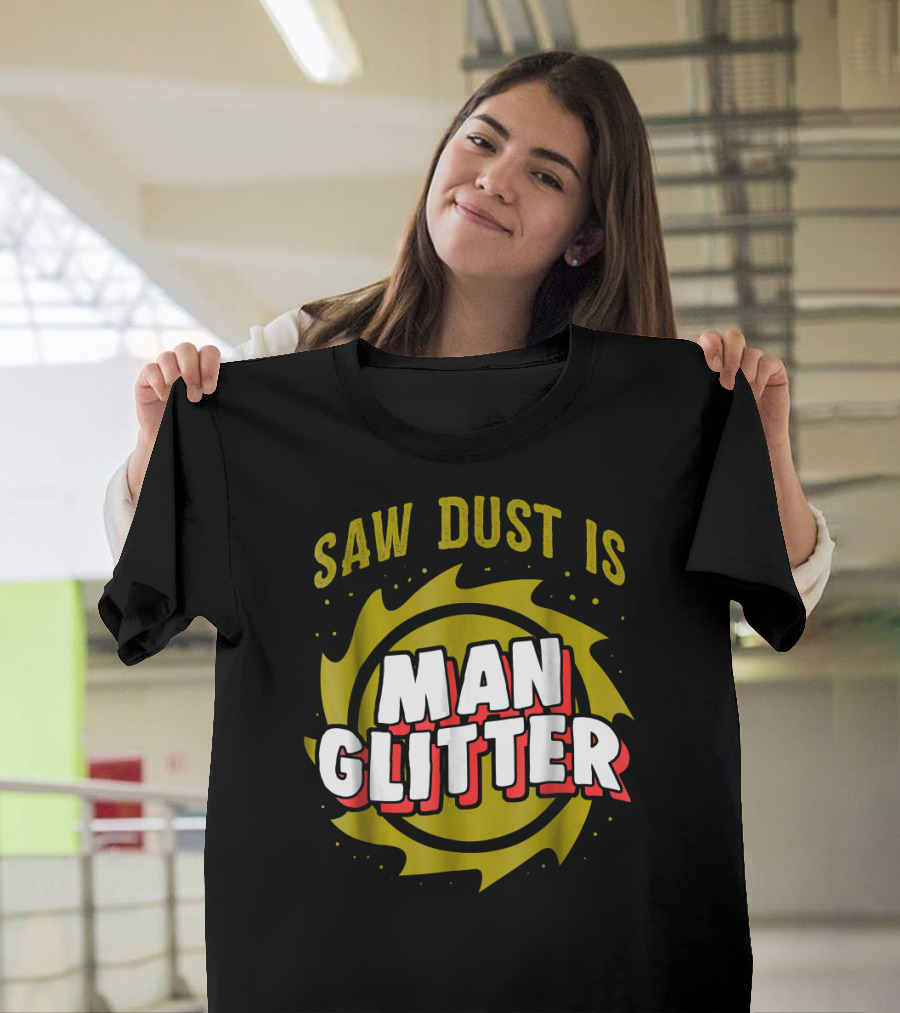 Sawdust Is Man Glitter Saw Blade Woodworking Dad T-Shirt