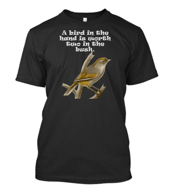 A Bird In The Hand Is Worth Two In The Bush T-Shirt
