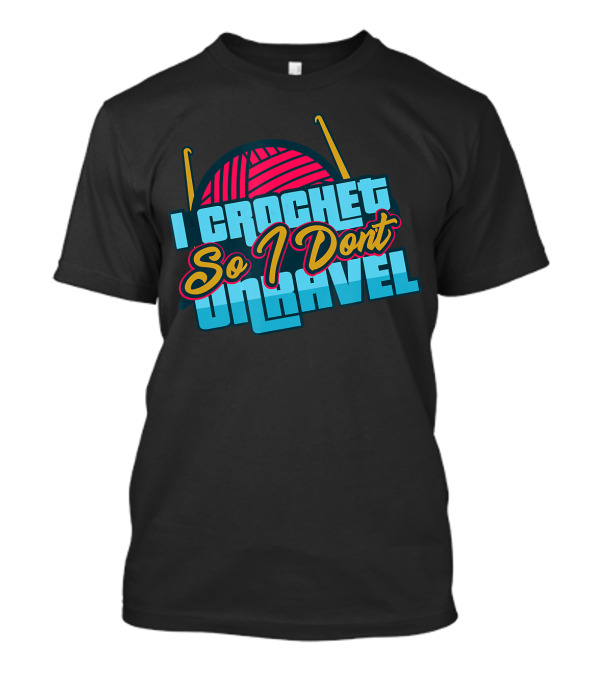 I Crochet So I Don't Unravel Yarn Humor T-Shirt