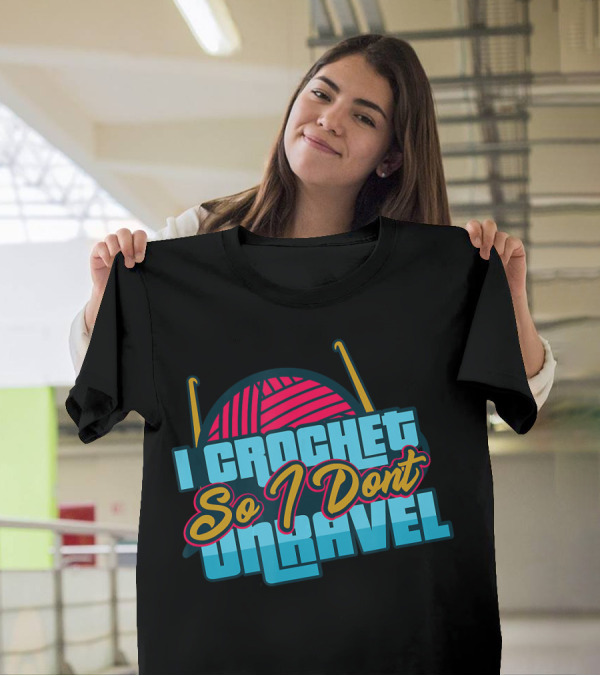 I Crochet So I Don't Unravel Yarn Humor T-Shirt