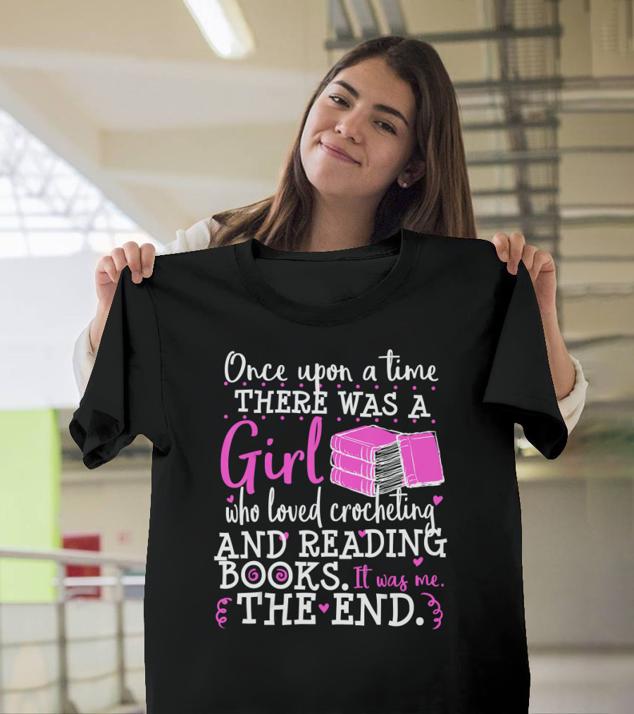 Once Upon a Time There Was a Girl Who Loved Crocheting and Reading Books The End T-Shirt