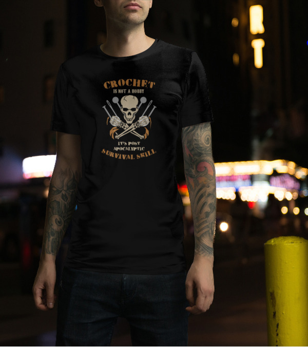 Crochet Is Not A Hobby It’s Post Apocalyptic Survival Skill T-Shirt
