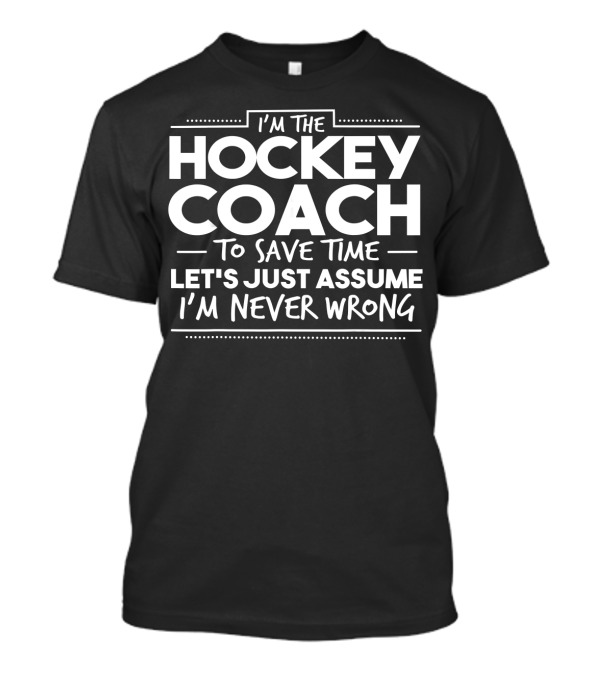 I'm The Hockey Coach To Save Time Let's Just Assume I'm Never Wrong T-Shirt
