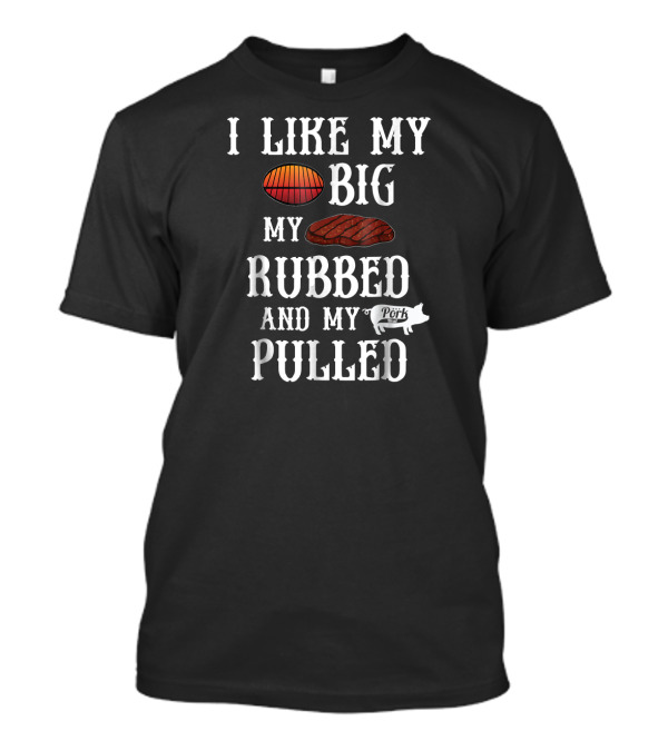 I Like My Butt Big My Meat Rubbed And My Pork Pulled BBQ Grilling T-Shirt