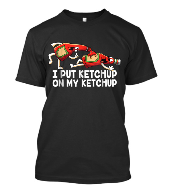 I Put Ketchup On My Ketchup Funny Bottle Characters T-Shirt