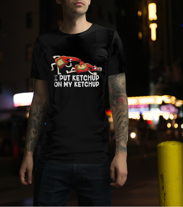 I Put Ketchup On My Ketchup Funny Bottle Characters T-Shirt