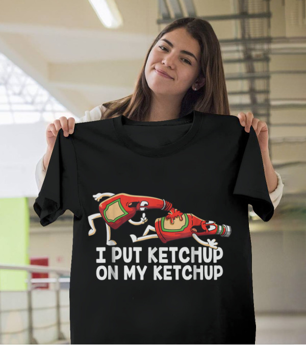 I Put Ketchup On My Ketchup Funny Bottle Characters T-Shirt