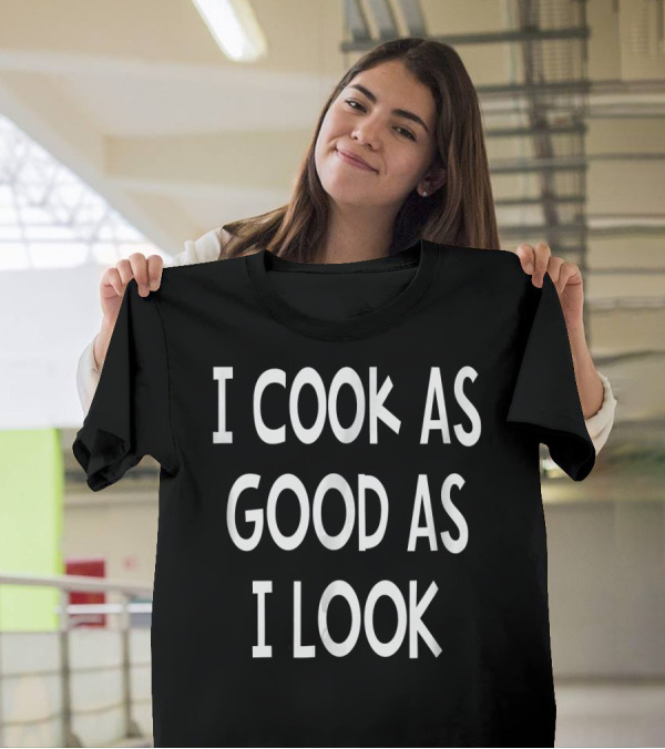 I Cook As Good As I Look Funny Chef Cooking T-Shirt