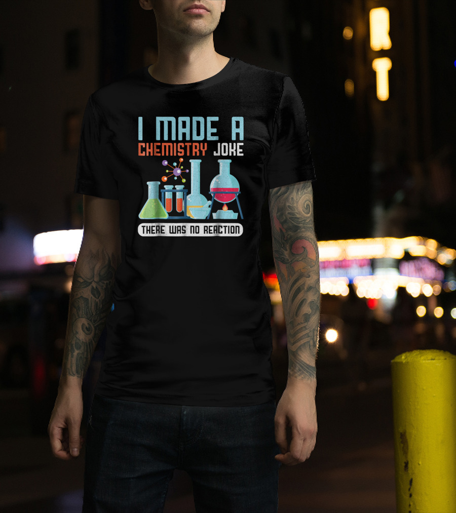 I Made A Chemistry Joke There Was No Reaction Science Humor T-Shirt