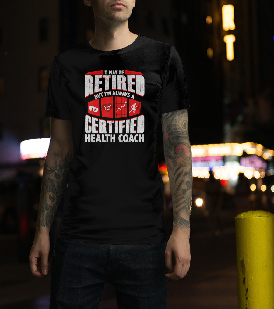 I May Be Retired But I'm Always A Certified Health Coach T-Shirt