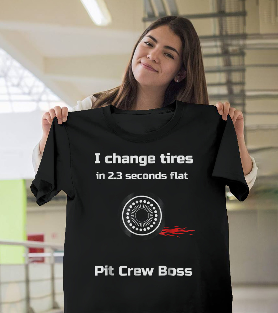 Pit Crew Boss I Change Tires in 2.3 Seconds Flat T-Shirt