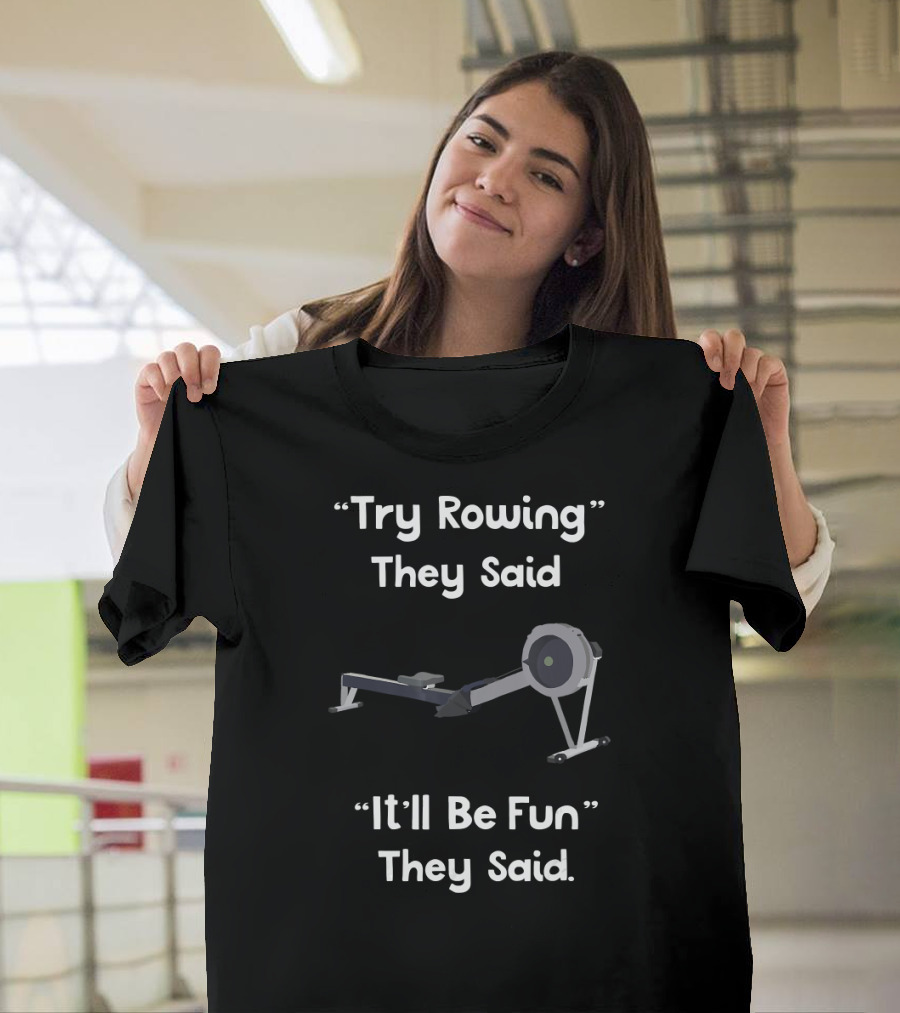 “Try Rowing They Said It’ll Be Fun They Said” Rowing Machine T-Shirt