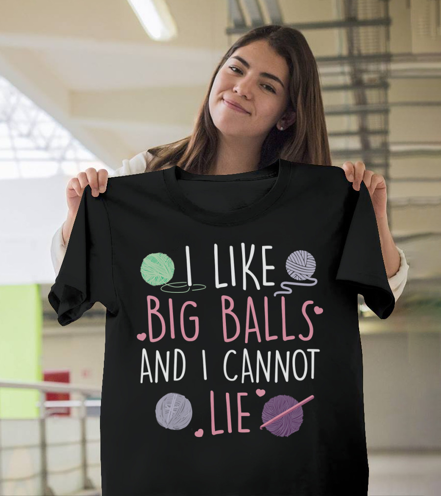 I Like Big Balls And I Cannot Lie Yarn Lover Funny Knitting Crocheting T-Shirt