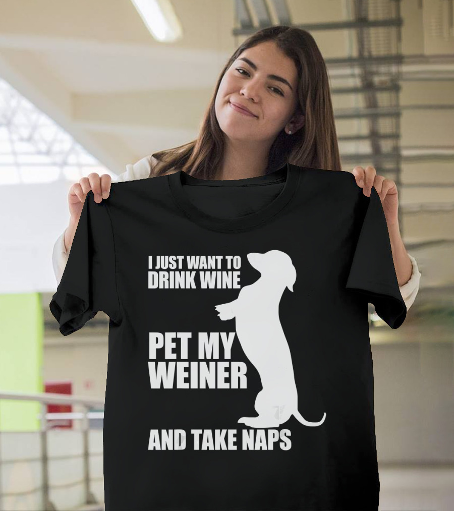 I Just Want to Drink Wine Pet My Weiner and Take Naps Dachshund T-Shirt