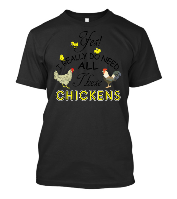 Yes I Really Do Need All These Chickens With Cute Yellow Chicks And Roosters T-Shirt