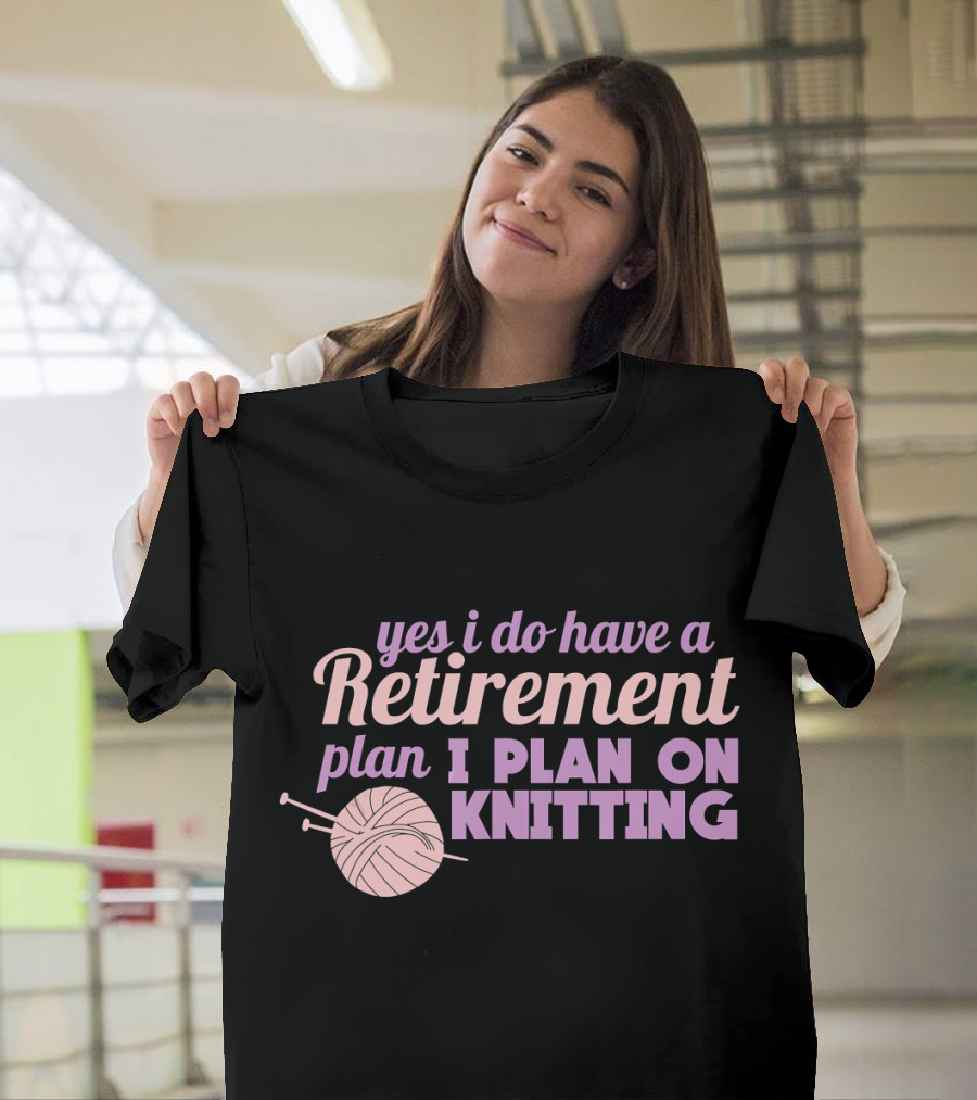 Yes I Do Have a Retirement Plan I Plan on Knitting T-Shirt