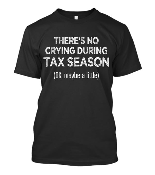 THERE'S NO CRYING DURING TAX SEASON (OK, Maybe A Little) T-Shirt