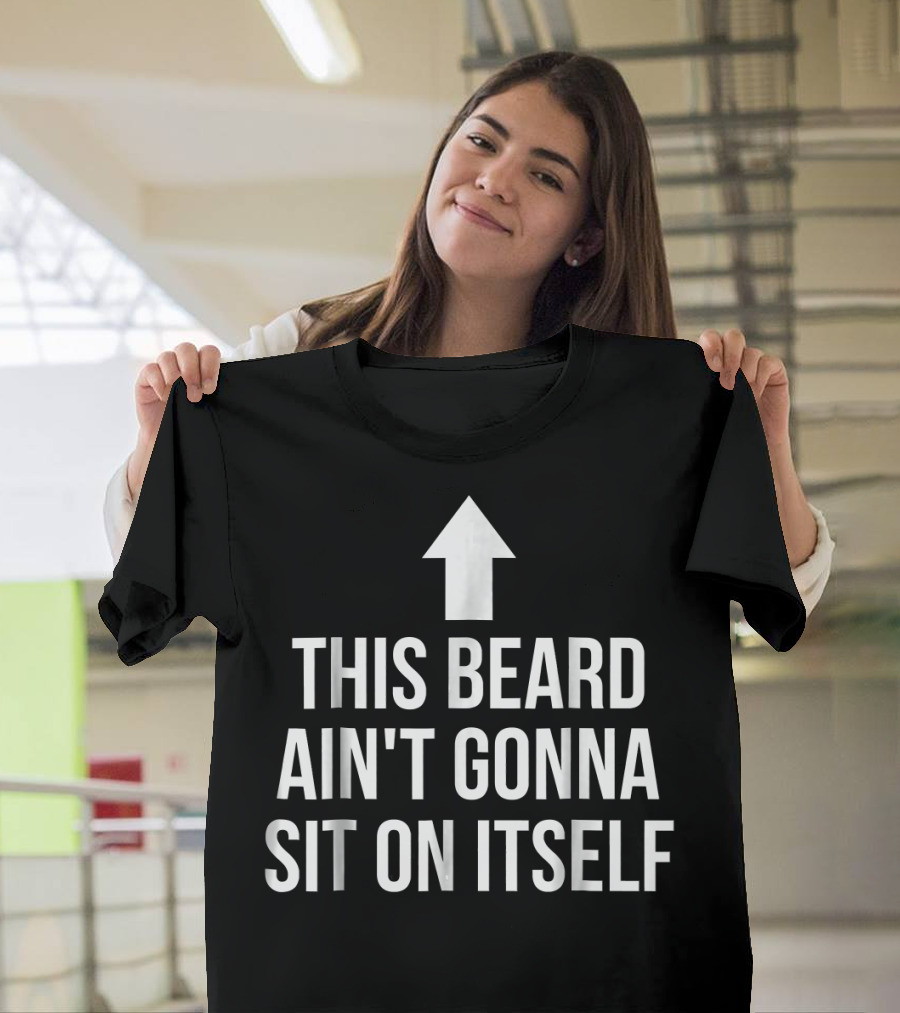This Beard Ain't Gonna Sit On Itself Arrow Up T-Shirt