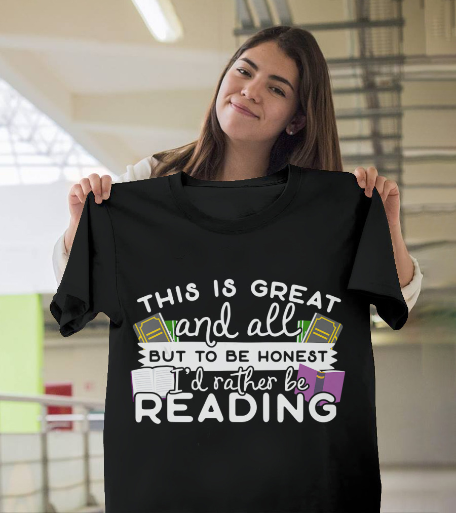 This Is Great and All But To Be Honest I'd Rather Be Reading T-Shirt