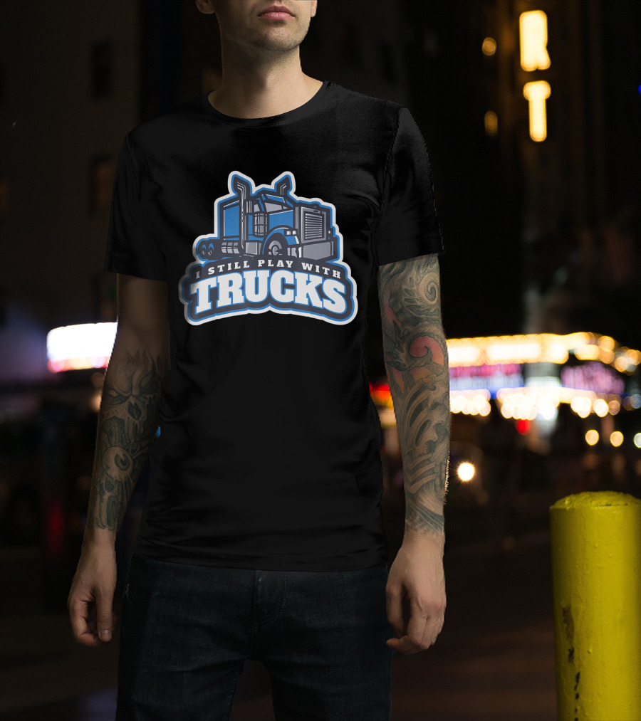 I Still Play With Trucks T-Shirt