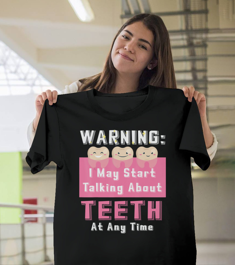 WARNING I May Start Talking About Teeth At Any Time T-Shirt