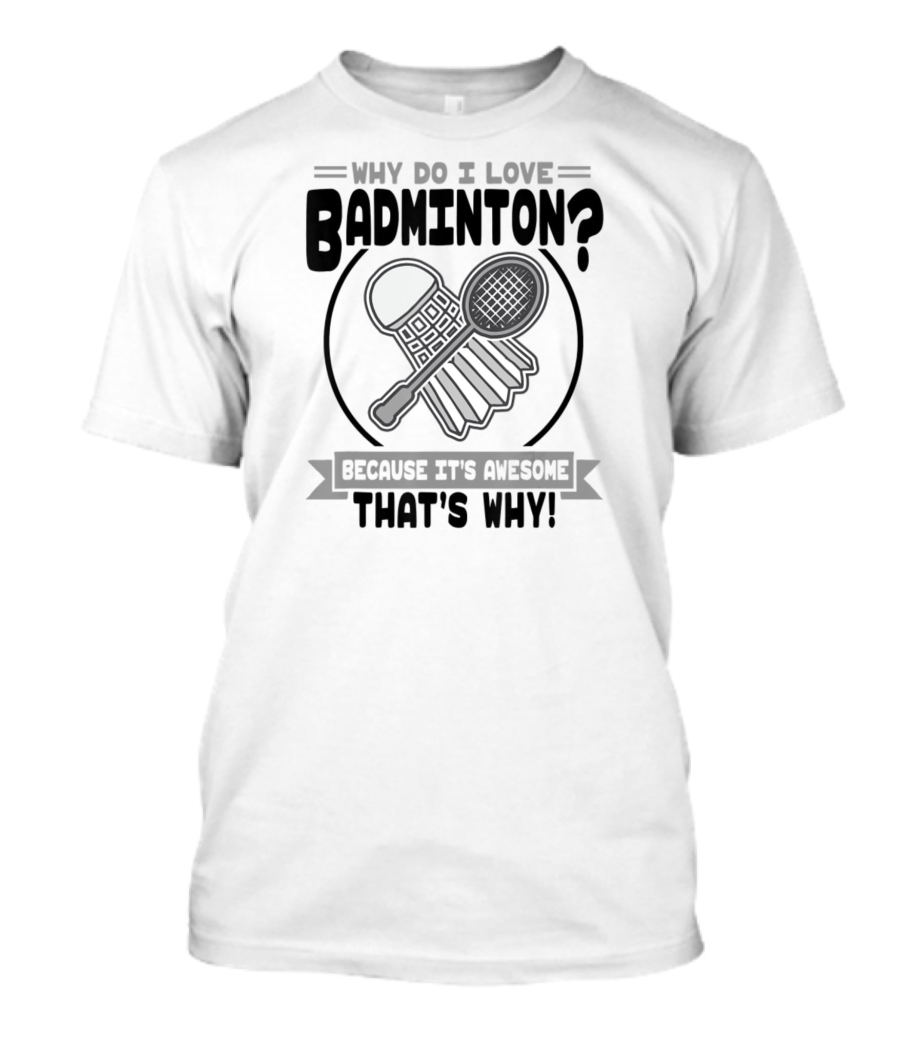 Why Do I Love Badminton Because It's Awesome That's Why T-Shirt