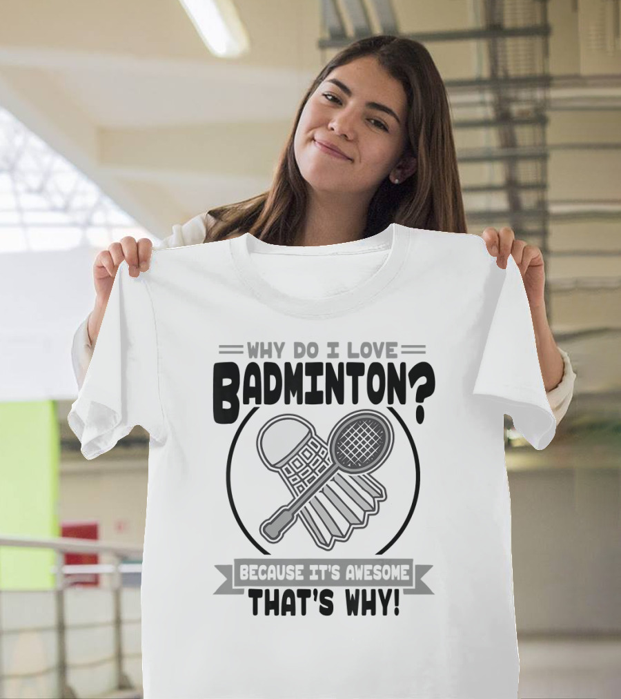 Why Do I Love Badminton Because It's Awesome That's Why T-Shirt