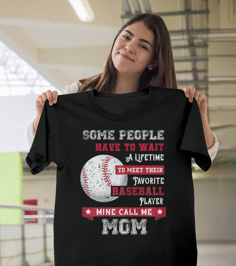 Some People Have To Wait A Lifetime To Meet Their Favorite Baseball Player Mine Call Me Mom T-Shirt