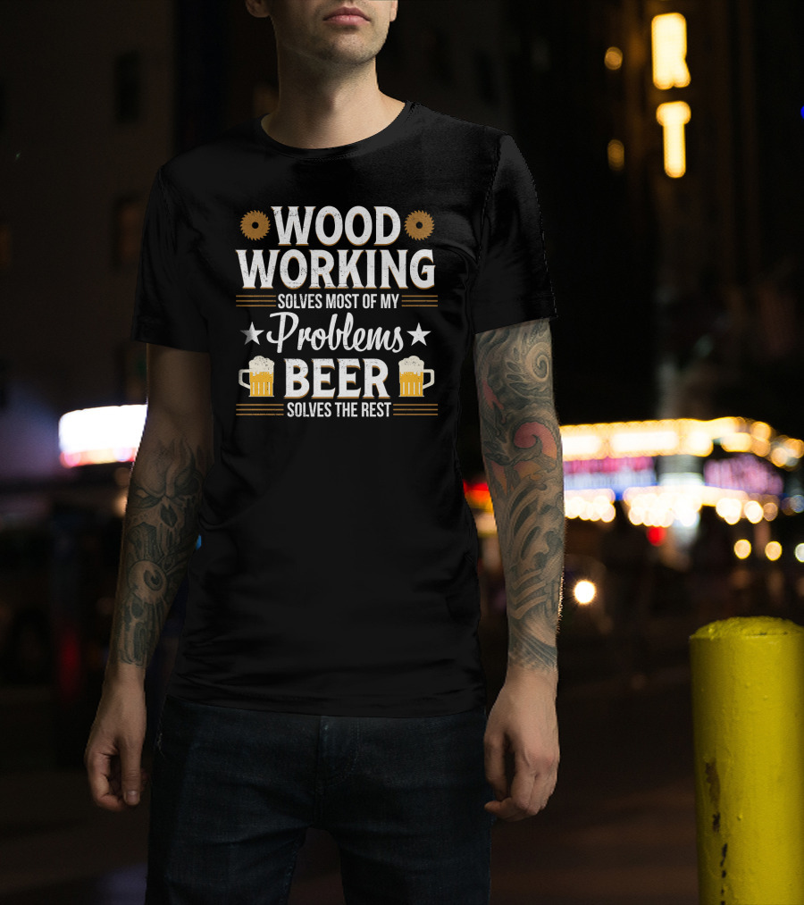 Woodworking Solves Most Problems Beer Solves The Rest T-Shirt