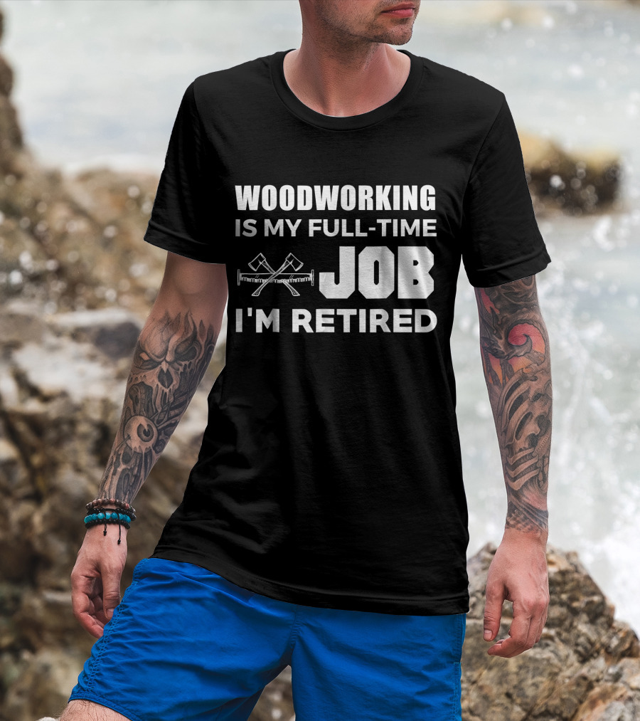 Woodworking Is My Full-Time Job I'm Retired T-Shirt
