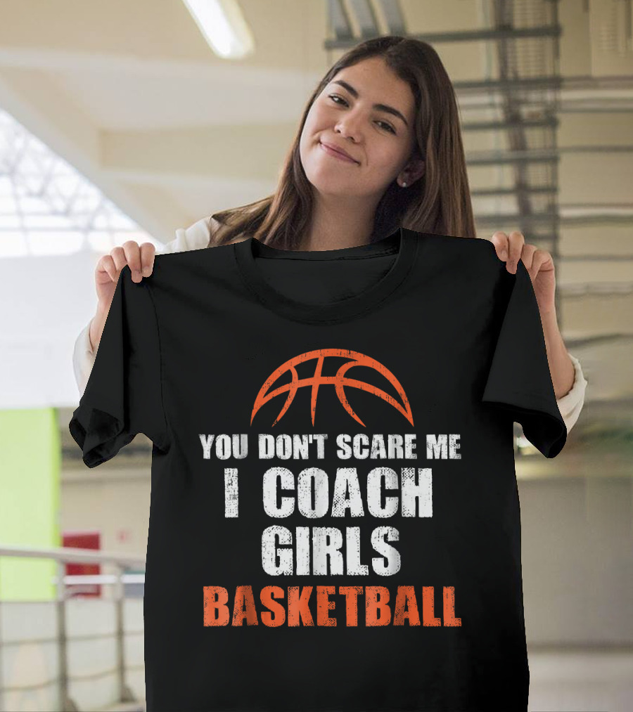 You Don't Scare Me I Coach Girls Basketball Basketball T-Shirt
