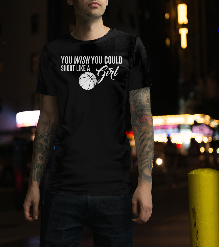 You Wish You Could Shoot Like A Girl Basketball T-Shirt