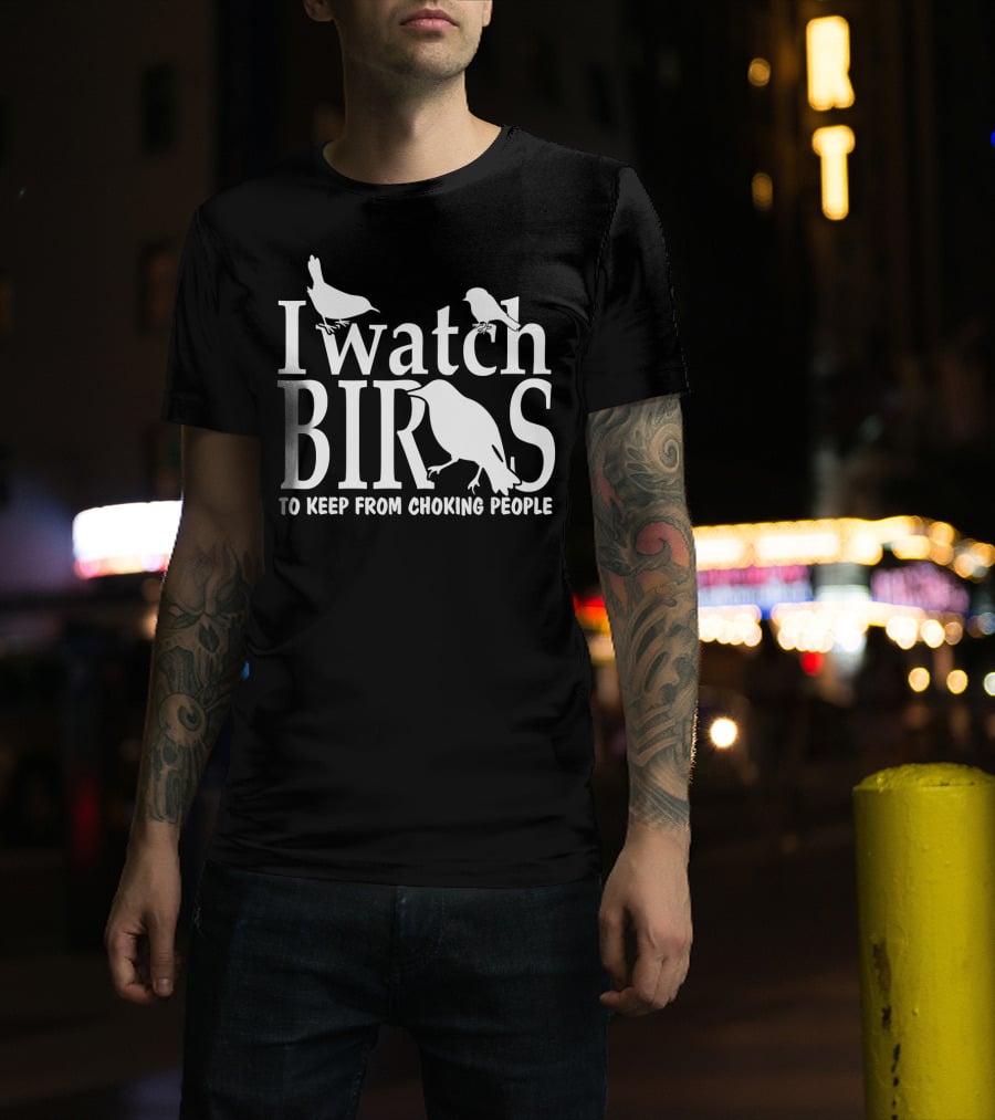 I Watch Birds To Keep From Choking People T-Shirt