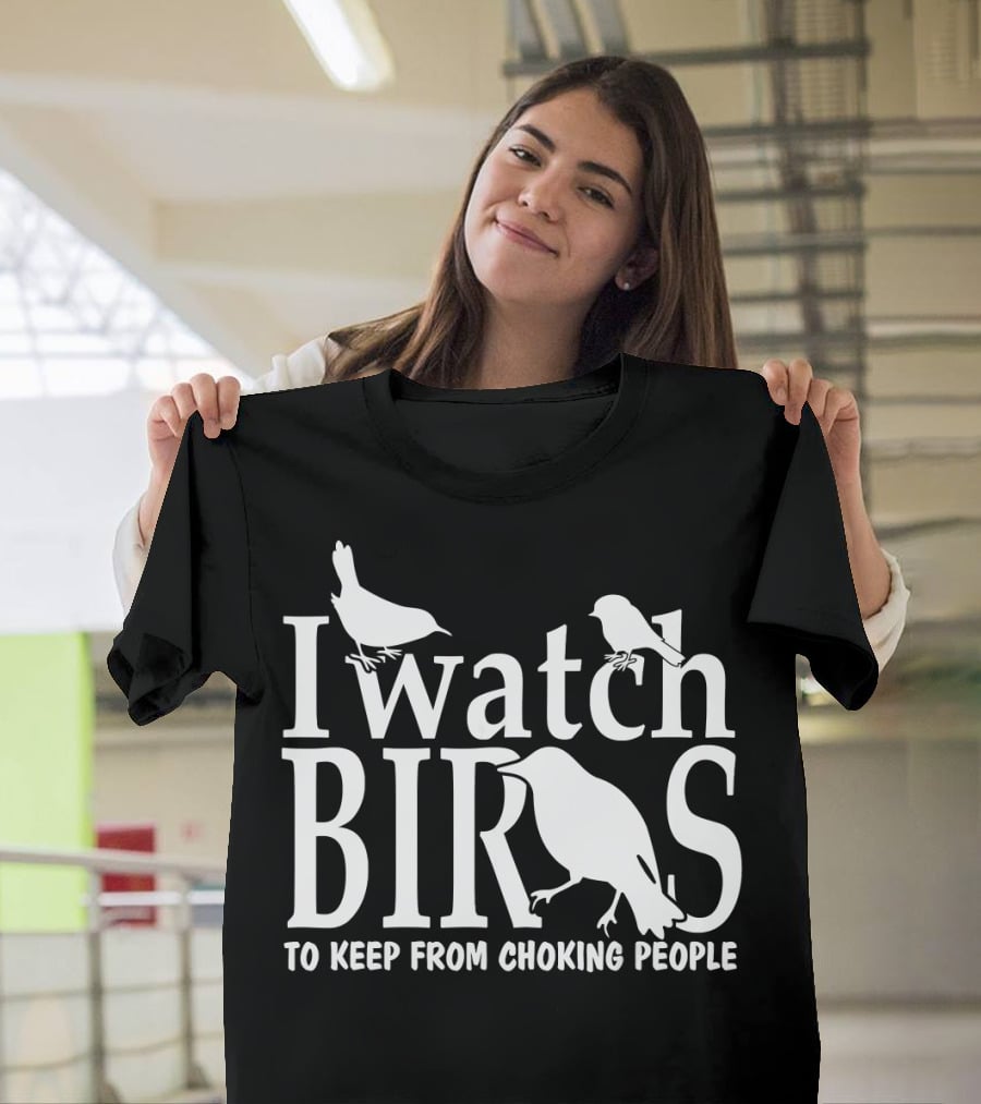 I Watch Birds To Keep From Choking People T-Shirt