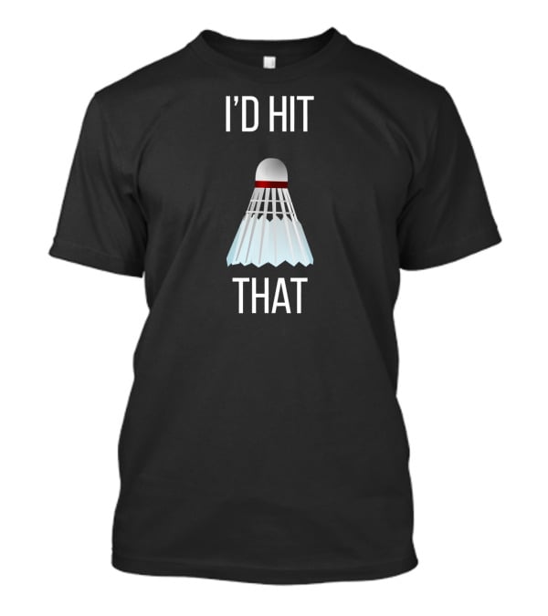 I'd Hit That Badminton Shuttlecock Humor T-Shirt