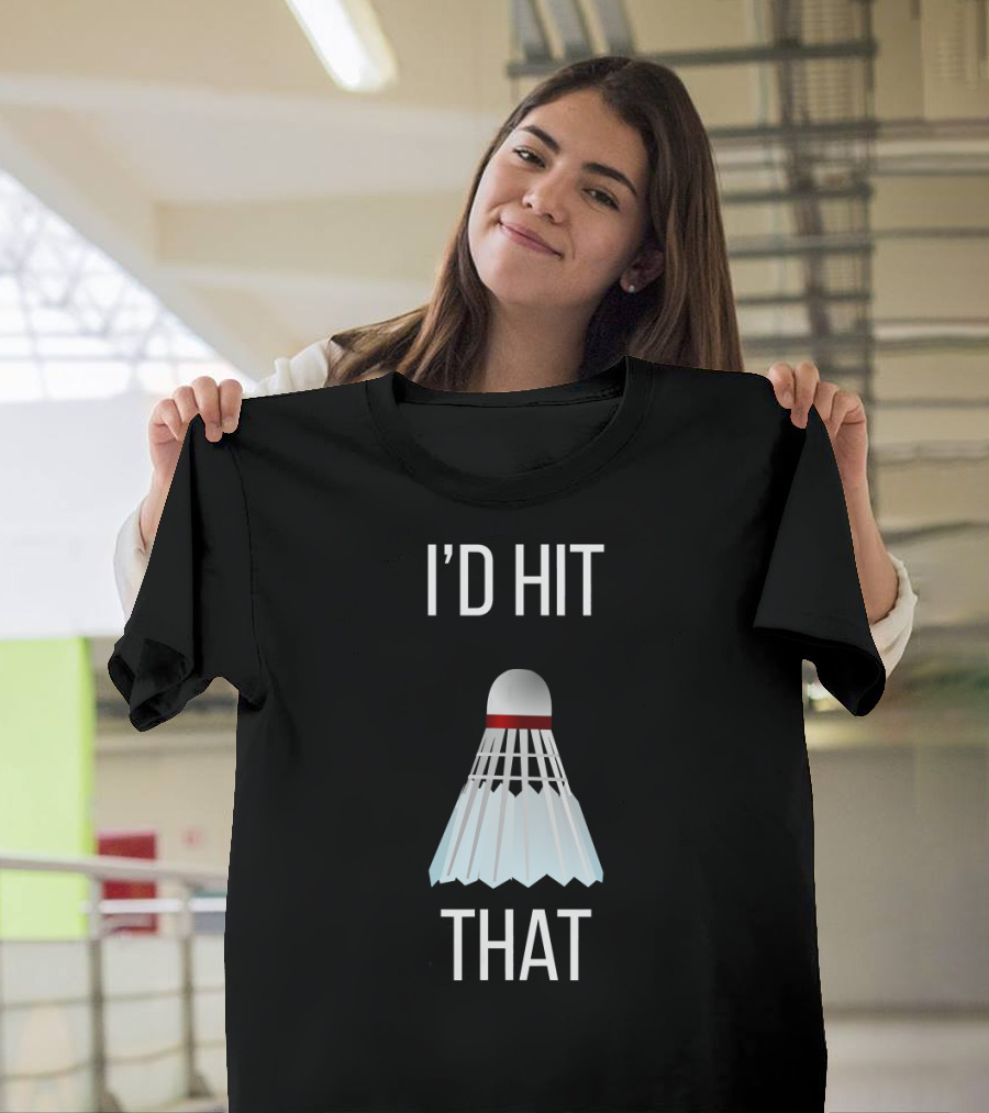 I'd Hit That Badminton Shuttlecock Humor T-Shirt