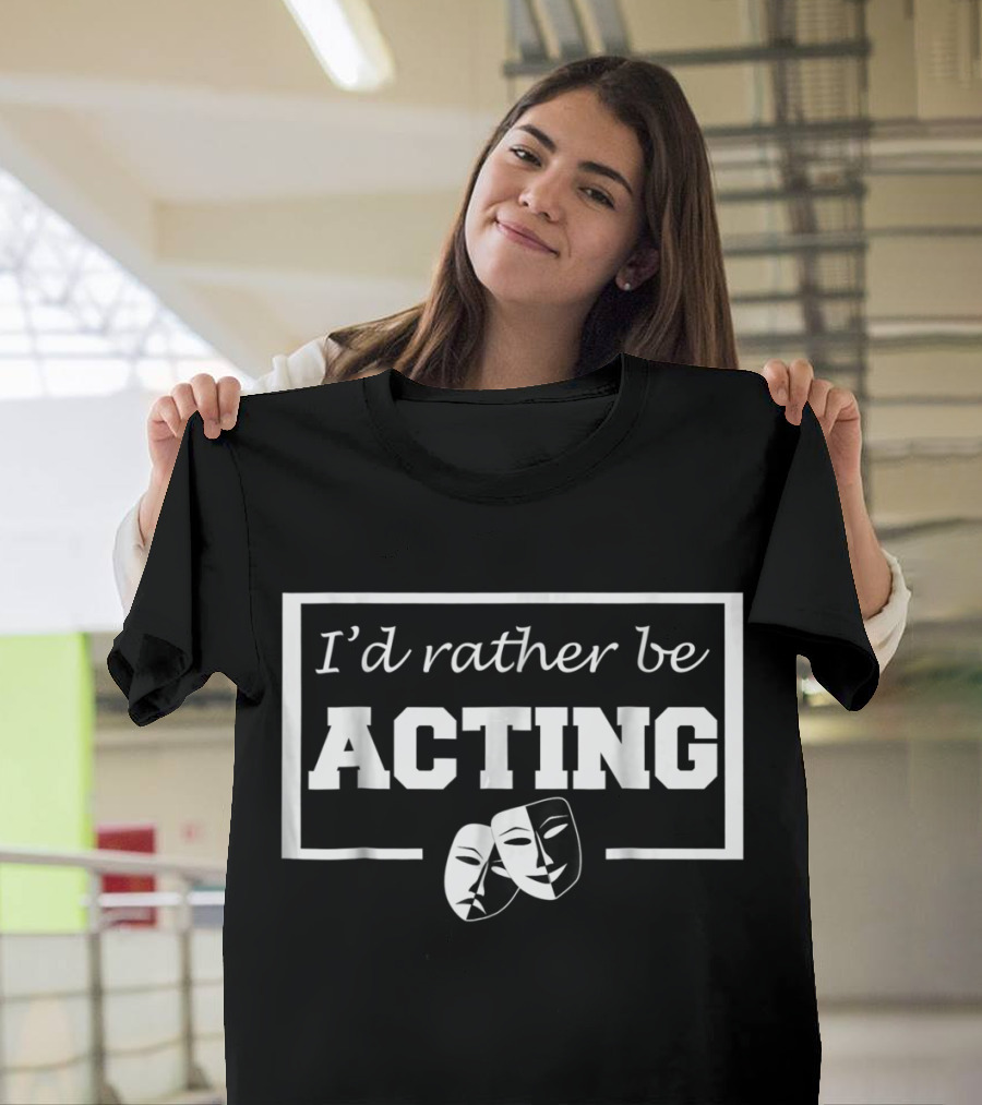 I'd Rather Be Acting Comedy And Tragedy Theatre Masks T-Shirt