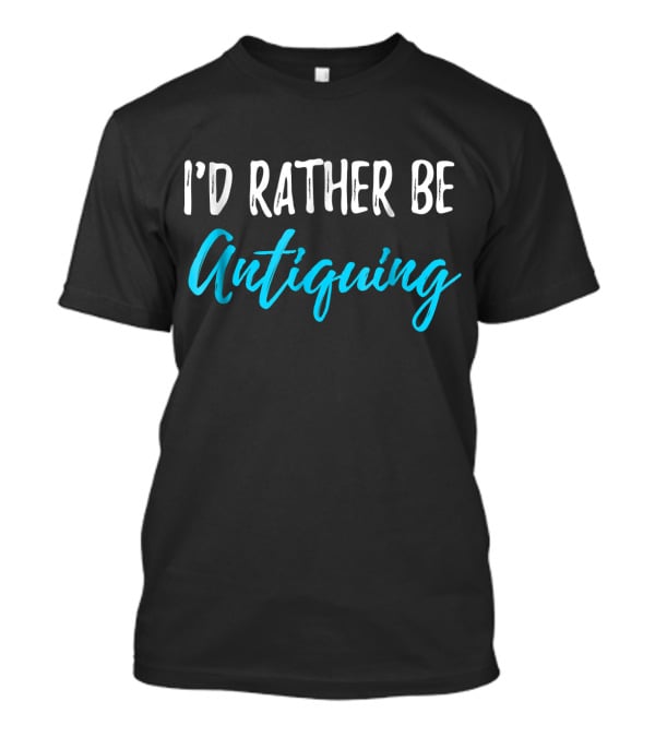 I’d Rather Be Antiquing T-Shirt