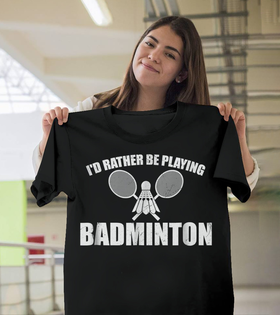 I'd Rather Be Playing Badminton with Shuttlecock and Rackets T-Shirt