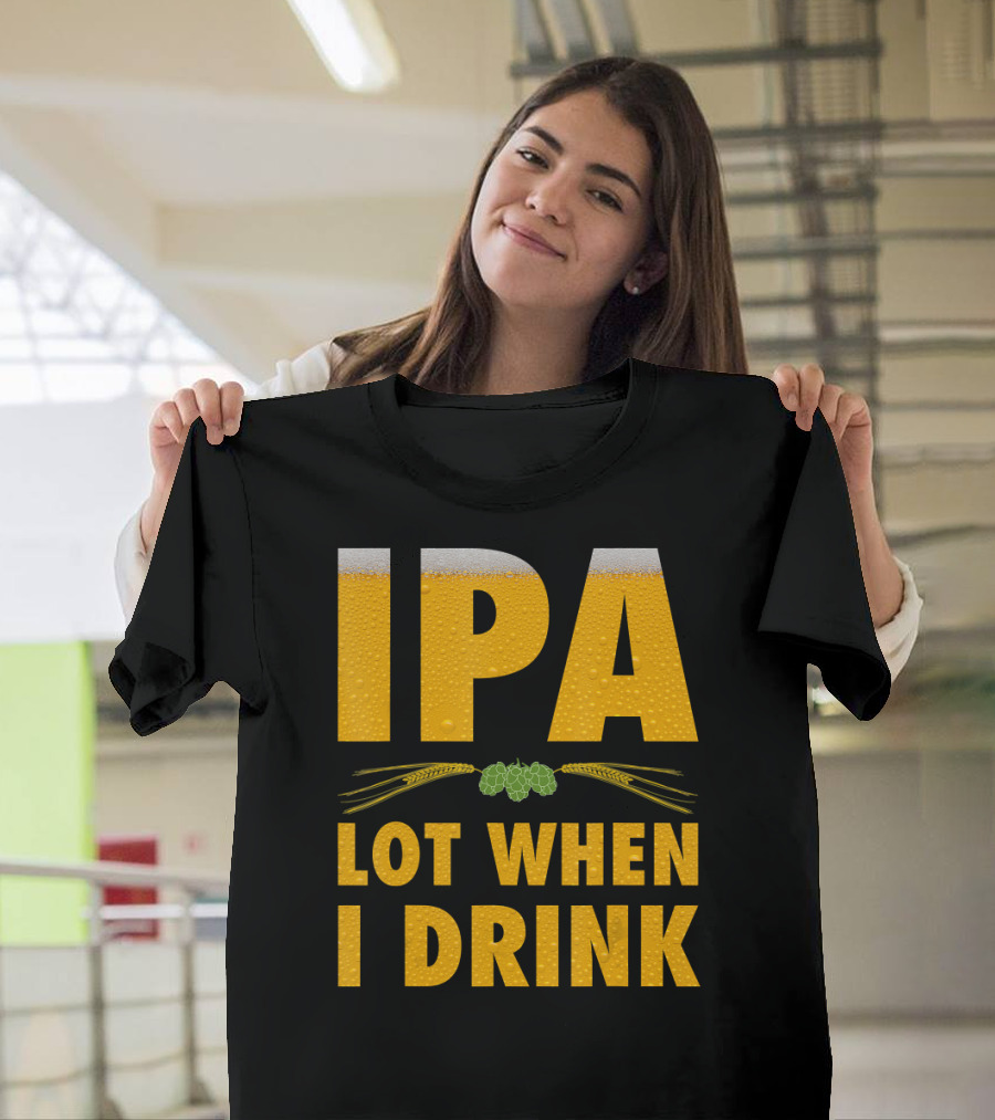 IPA Lot When I Drink Beer Hops and Barley T-Shirt