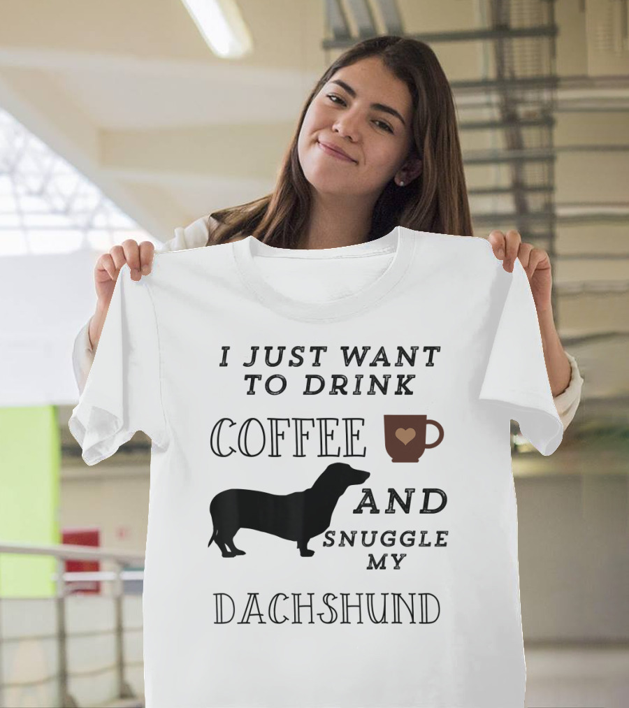 I Just Want to Drink Coffee and Snuggle My Dachshund T-Shirt