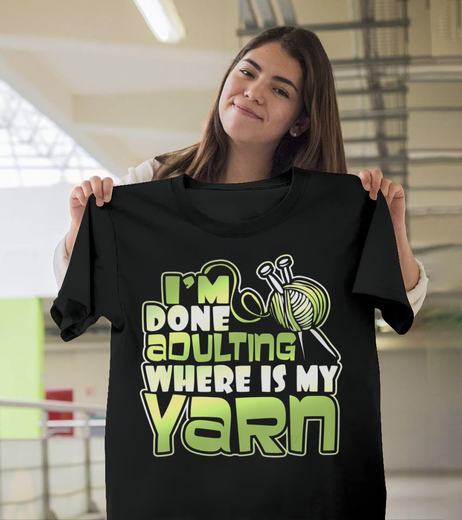 I'm Done Adulting Where Is My Yarn Knitting Needles and Ball T-Shirt