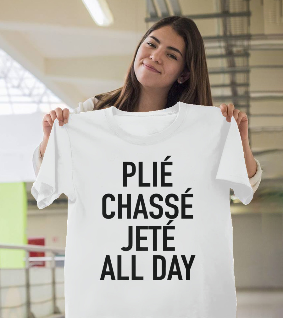 Plié Chassé Jeté All Day Ballet Dance Fun T-Shirt