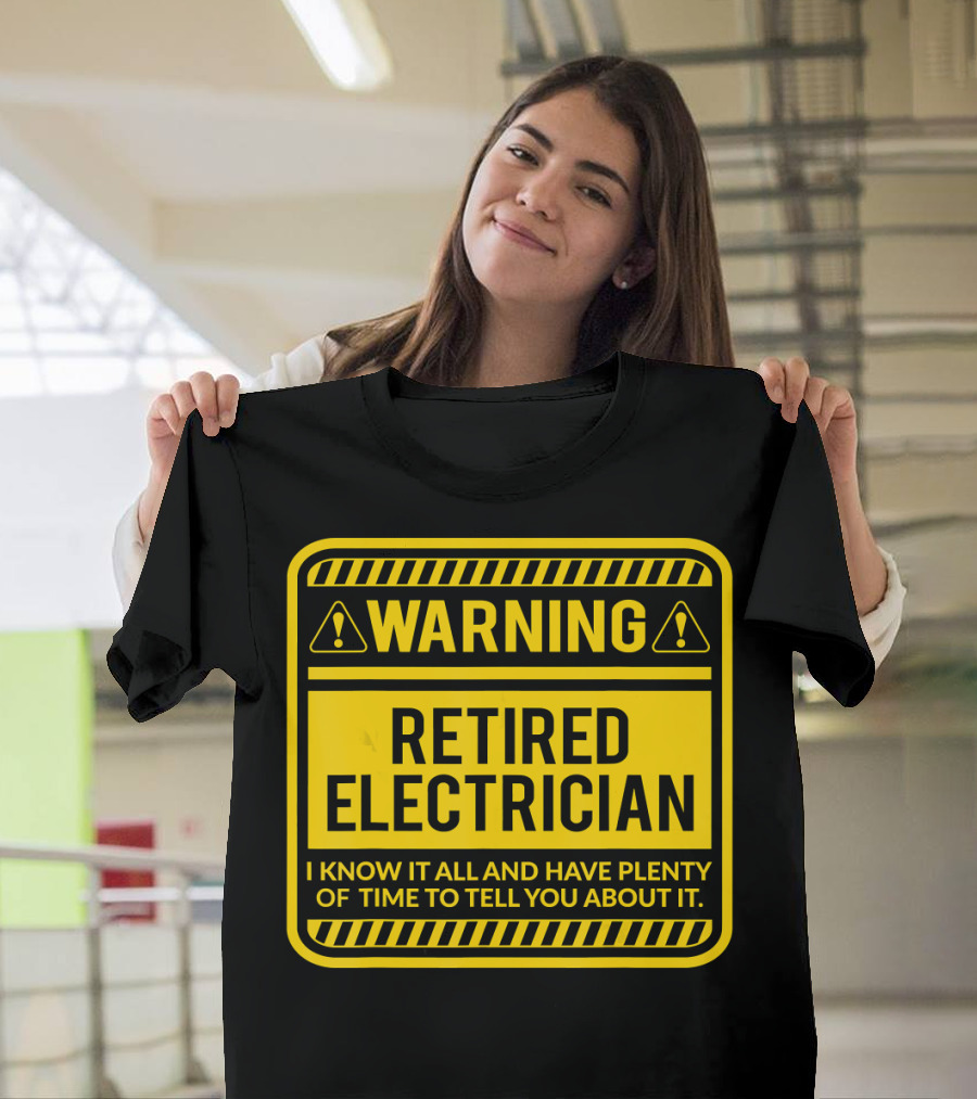 Warning Retired Electrician I Know It All And Have Plenty Of Time To Tell You About It T-Shirt