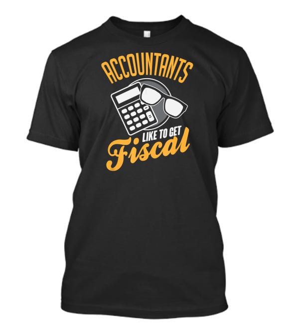 Accountants Like To Get Fiscal T-Shirt